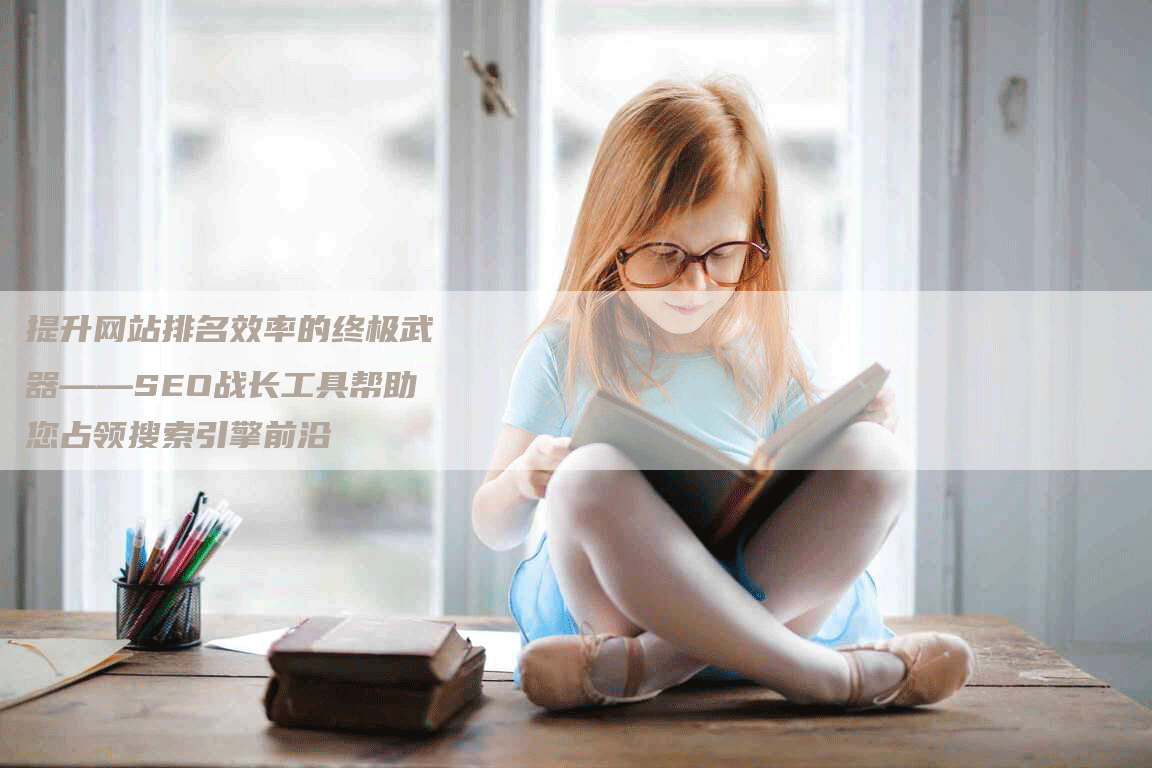 提升网站排名效率的终极武器——SEO战长工具帮助您占领搜索引擎前沿