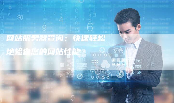 网站服务器查询：快速轻松地检查您的网站性能