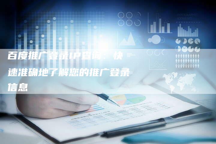 百度推广登录IP查询：快速准确地了解您的推广登录信息