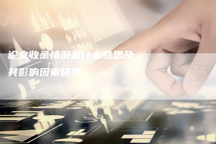 论文收录情况是什么意思及其影响因素研究