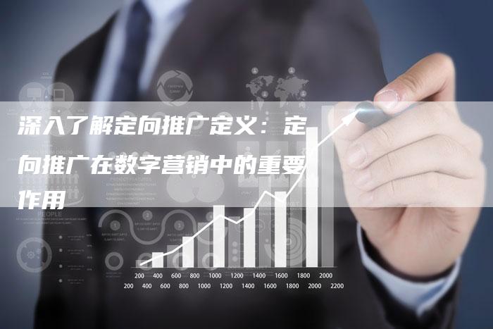 深入了解定向推广定义：定向推广在数字营销中的重要作用