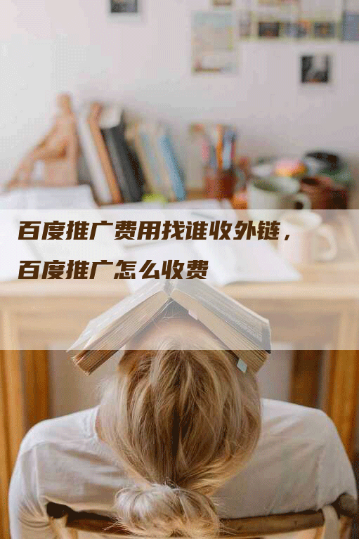 百度推广费用找谁收外链，百度推广怎么收费