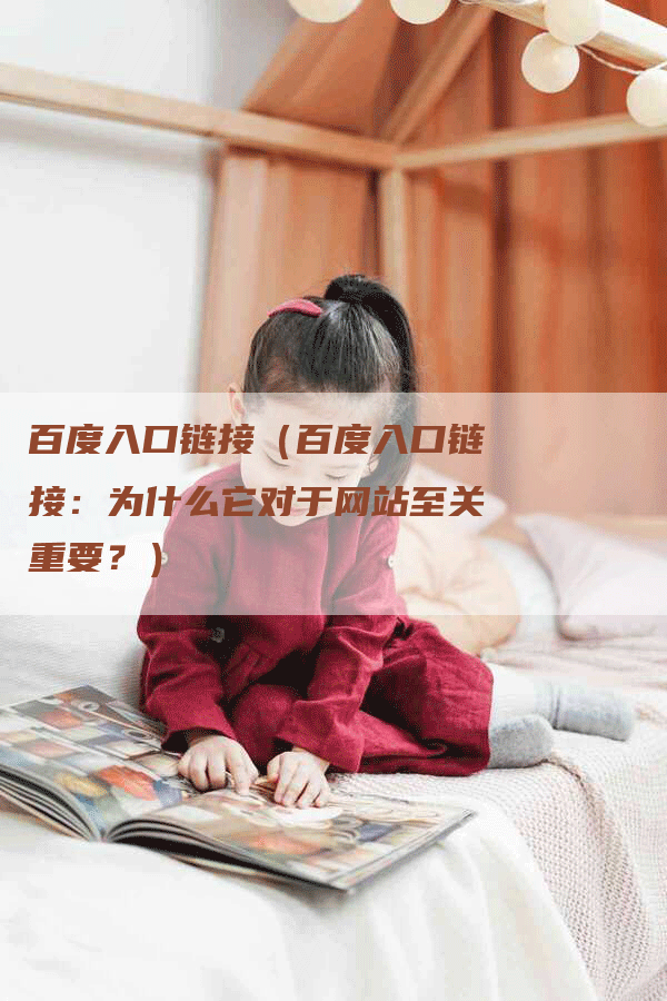 百度入口链接（百度入口链接：为什么它对于网站至关重要？）