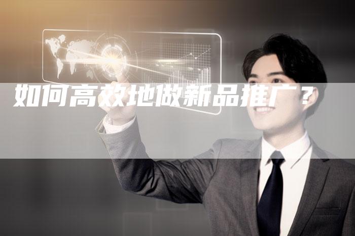 如何高效地做新品推广？