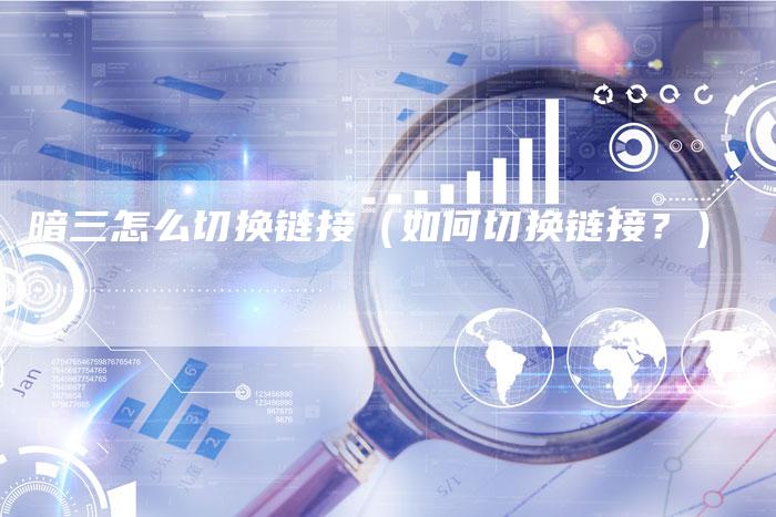 暗三怎么切换链接（如何切换链接？）