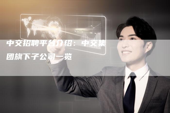 中交招聘平台介绍：中交集团旗下子公司一览
