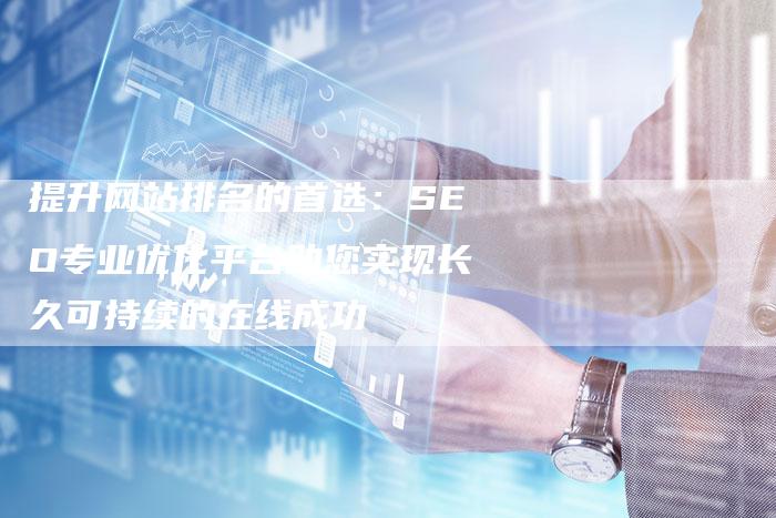提升网站排名的首选：SEO专业优化平台助您实现长久可持续的在线成功