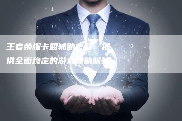 王者荣耀卡盟辅助官网：提供全面稳定的游戏辅助服务