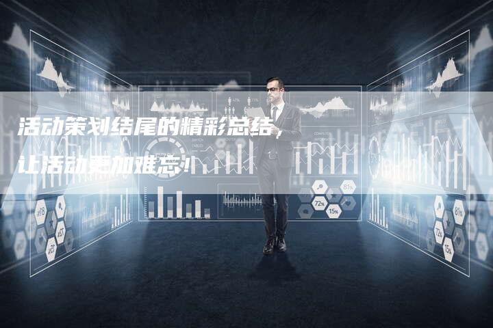 活动策划结尾的精彩总结，让活动更加难忘！