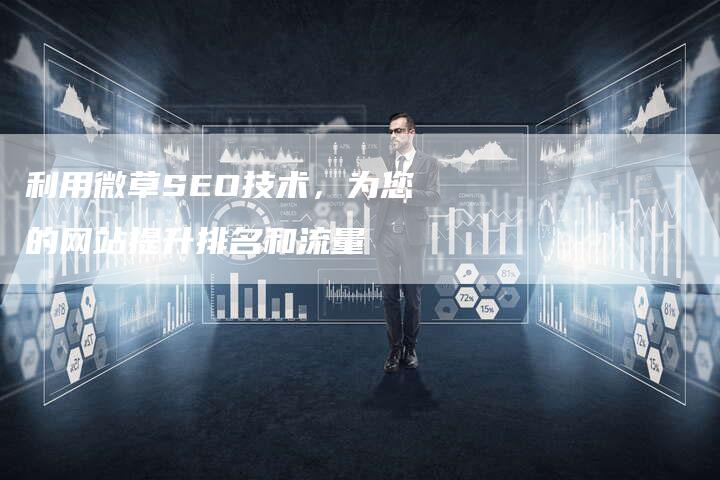 利用微草SEO技术，为您的网站提升排名和流量