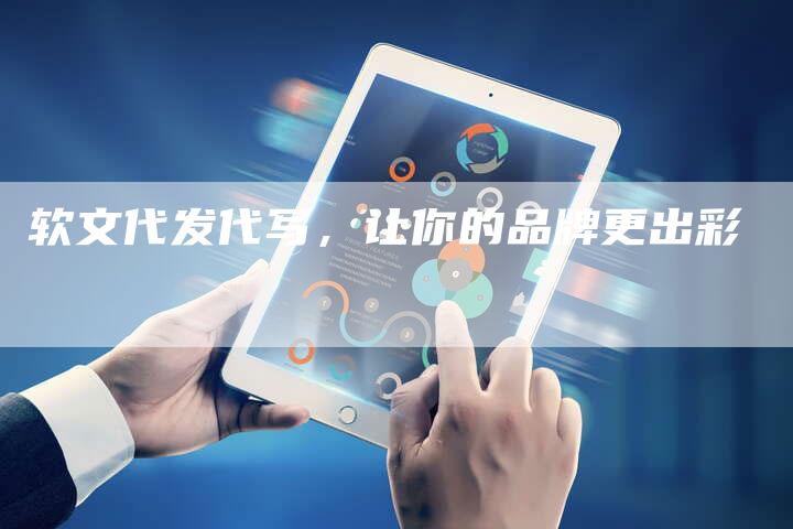 软文代发代写，让你的品牌更出彩