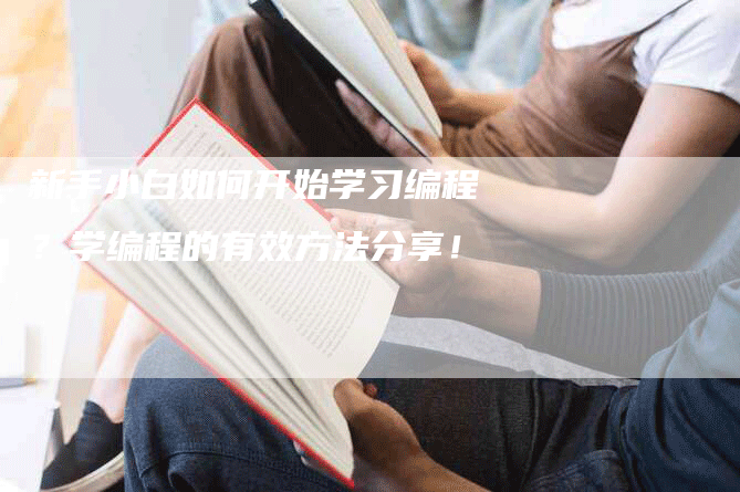 新手小白如何开始学习编程？学编程的有效方法分享！