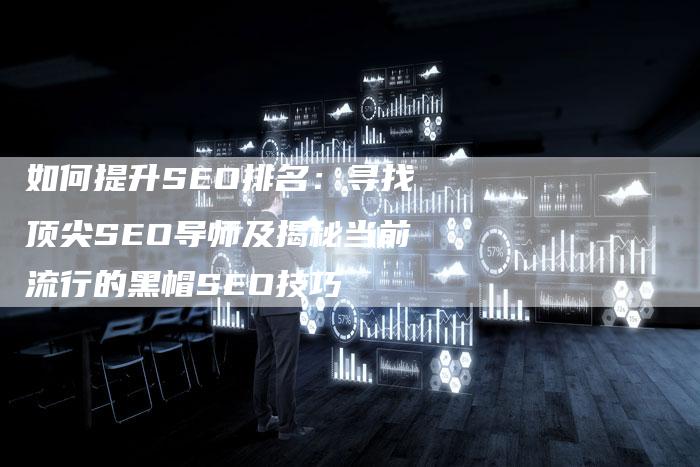 如何提升SEO排名：寻找顶尖SEO导师及揭秘当前流行的黑帽SEO技巧