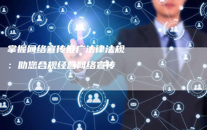 掌握网络宣传推广法律法规：助您合规经营网络宣传