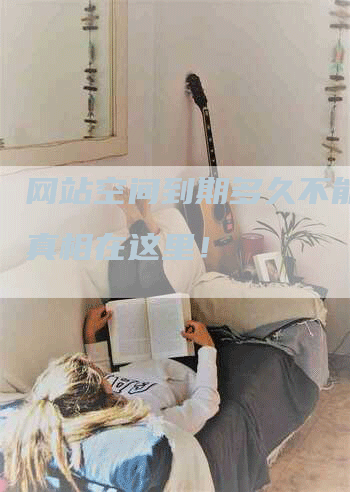 网站空间到期多久不能用？真相在这里！