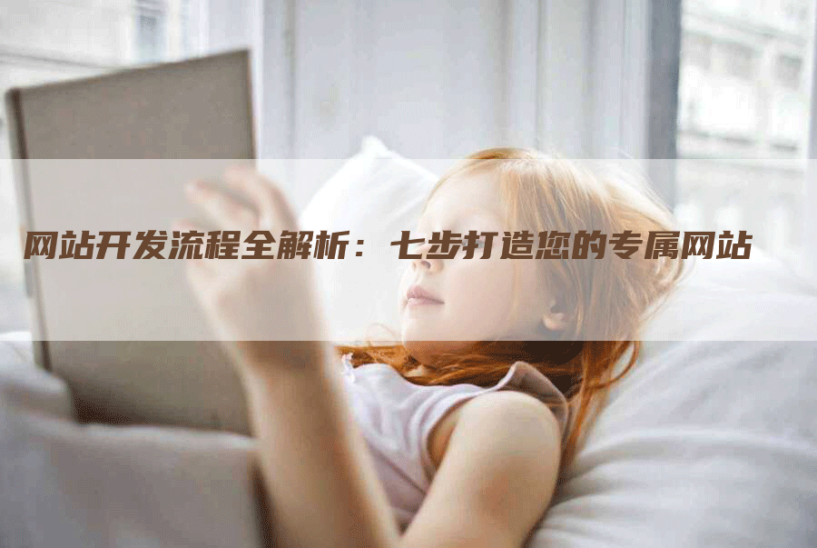 网站开发流程全解析：七步打造您的专属网站
