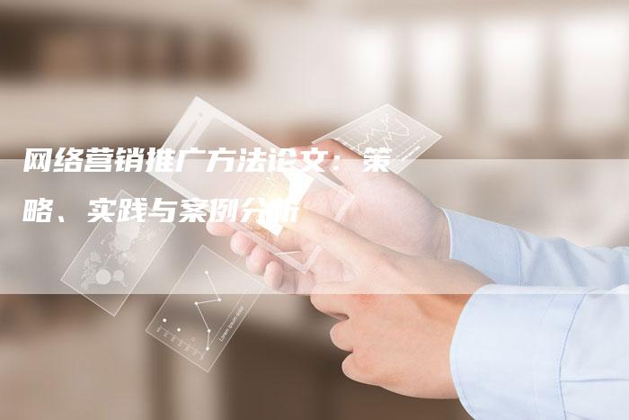 网络营销推广方法论文：策略、实践与案例分析