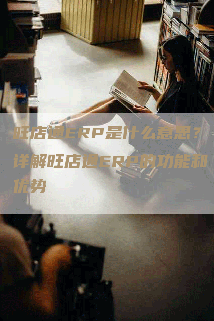 旺店通ERP是什么意思？详解旺店通ERP的功能和优势