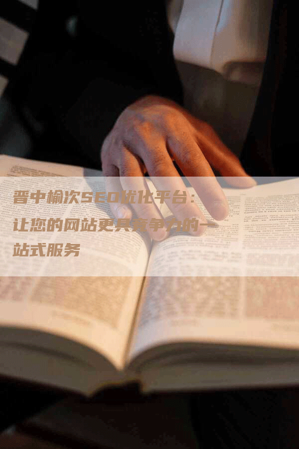晋中榆次SEO优化平台：让您的网站更具竞争力的一站式服务
