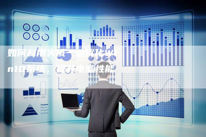如何利用火绒一键优化Win10系统，提升电脑性能