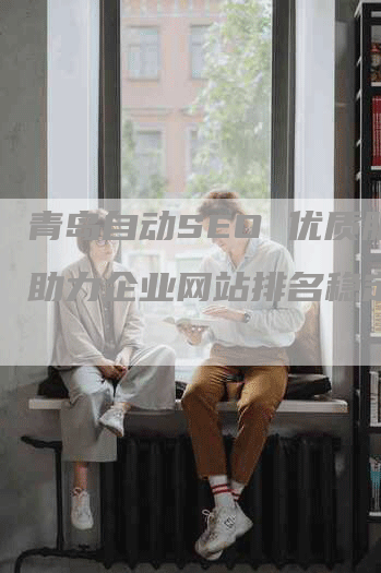 青岛自动SEO 优质服务助力企业网站排名稳定提升