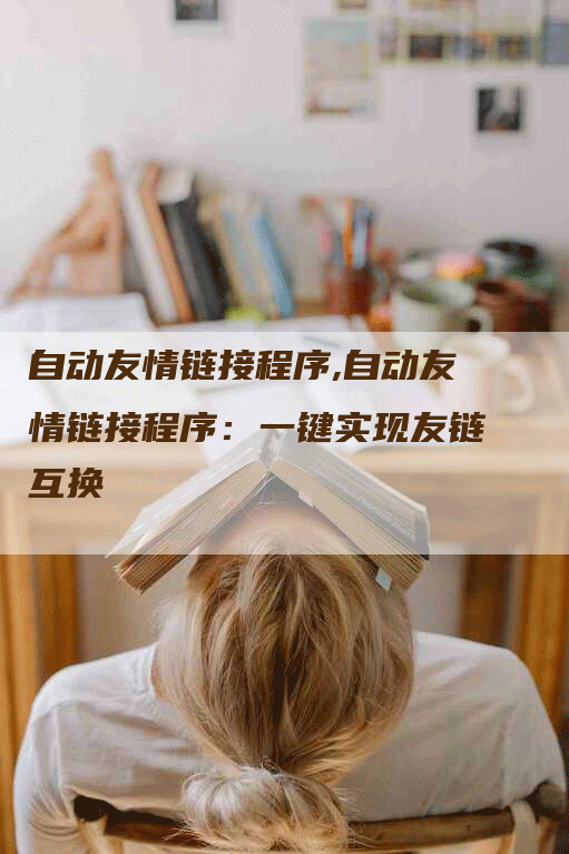 自动友情链接程序,自动友情链接程序：一键实现友链互换