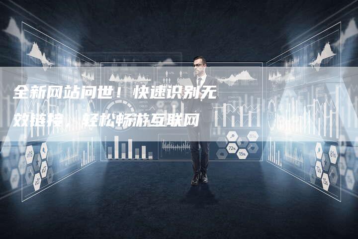 全新网站问世！快速识别无效链接，轻松畅游互联网
