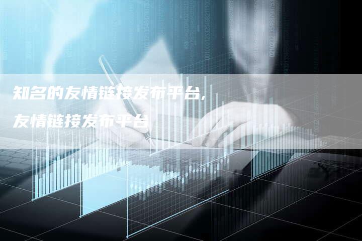 知名的友情链接发布平台,友情链接发布平台