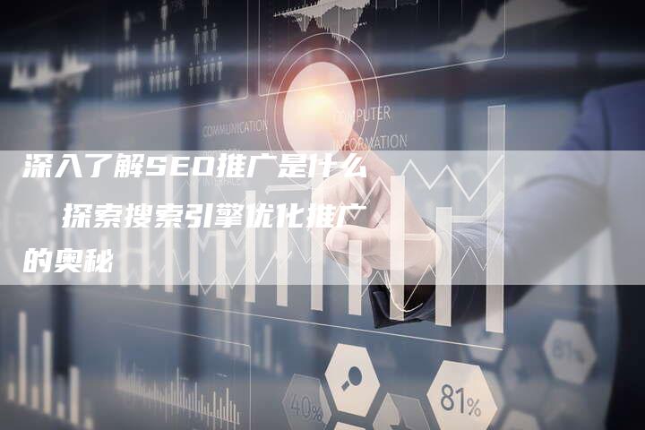深入了解SEO推广是什么  探索搜索引擎优化推广的奥秘