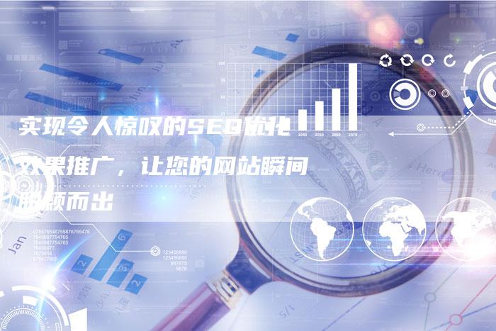 实现令人惊叹的SEO优化效果推广，让您的网站瞬间脱颖而出