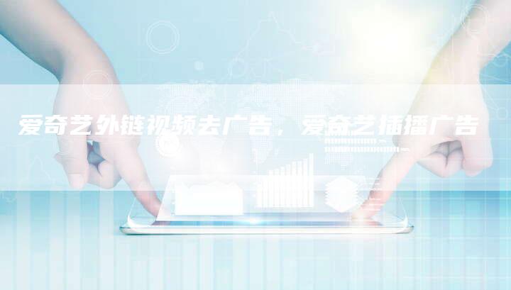 爱奇艺外链视频去广告，爱奇艺插播广告