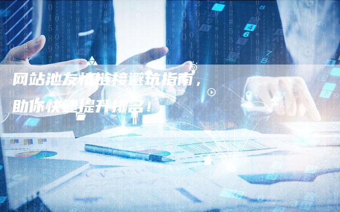 网站池友情链接避坑指南，助你快速提升排名！
