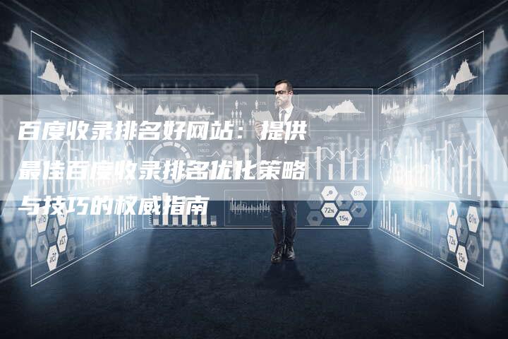 百度收录排名好网站：提供最佳百度收录排名优化策略与技巧的权威指南