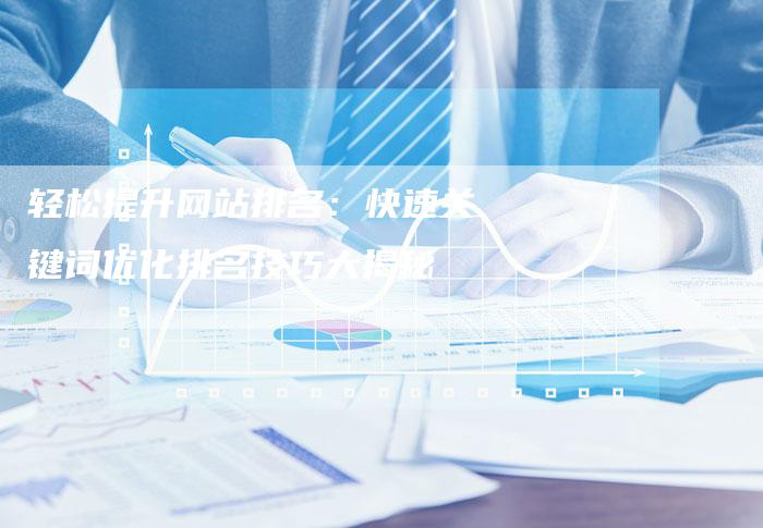 轻松提升网站排名：快速关键词优化排名技巧大揭秘