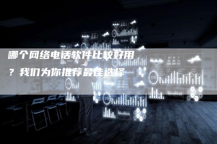 哪个网络电话软件比较好用？我们为你推荐最佳选择
