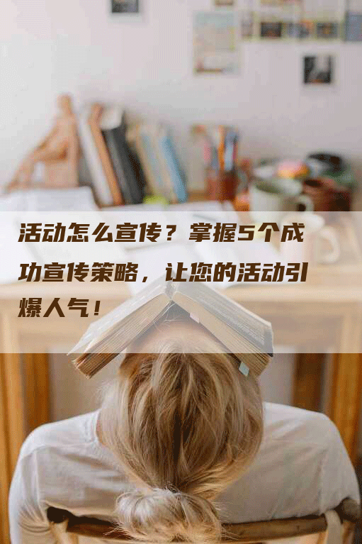 活动怎么宣传？掌握5个成功宣传策略，让您的活动引爆人气！