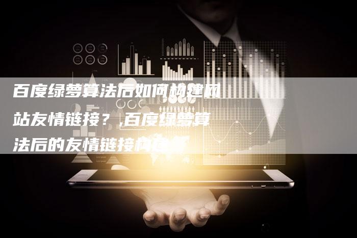百度绿萝算法后如何构建网站友情链接？,百度绿萝算法后的友情链接构建