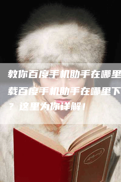 教你百度手机助手在哪里下载百度手机助手在哪里下载？这里为你详解！
