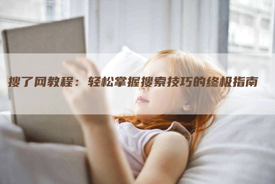 搜了网教程：轻松掌握搜索技巧的终极指南