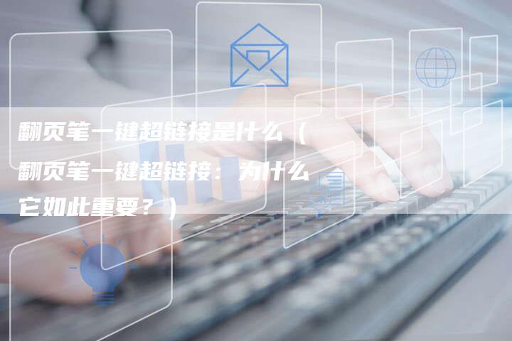 翻页笔一键超链接是什么（翻页笔一键超链接：为什么它如此重要？）