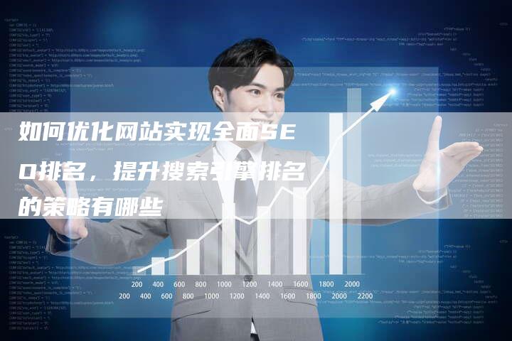 如何优化网站实现全面SEO排名，提升搜索引擎排名的策略有哪些