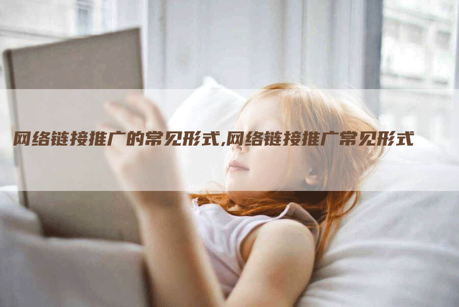 网络链接推广的常见形式,网络链接推广常见形式