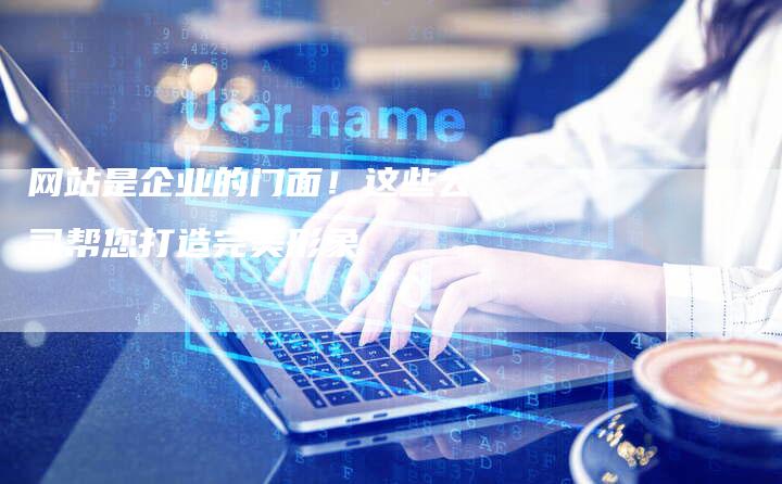 网站是企业的门面!这些公司帮您打造完美形象-帮发外链网
