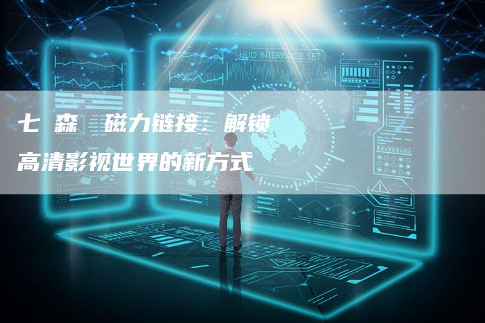 七ツ森りり磁力链接:解锁高清影视世界的新方式-帮发外链网