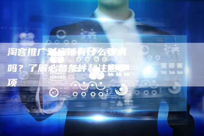 淘客推广对店铺有什么要求吗？了解必备条件和注意事项