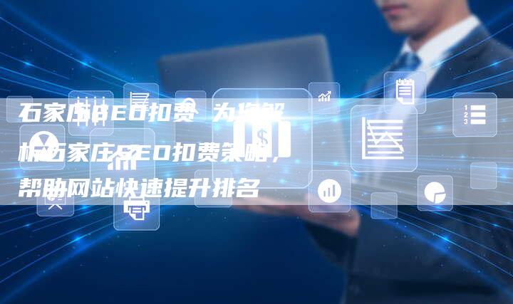 石家庄SEO扣费 为您解析石家庄SEO扣费策略，帮助网站快速提升排名