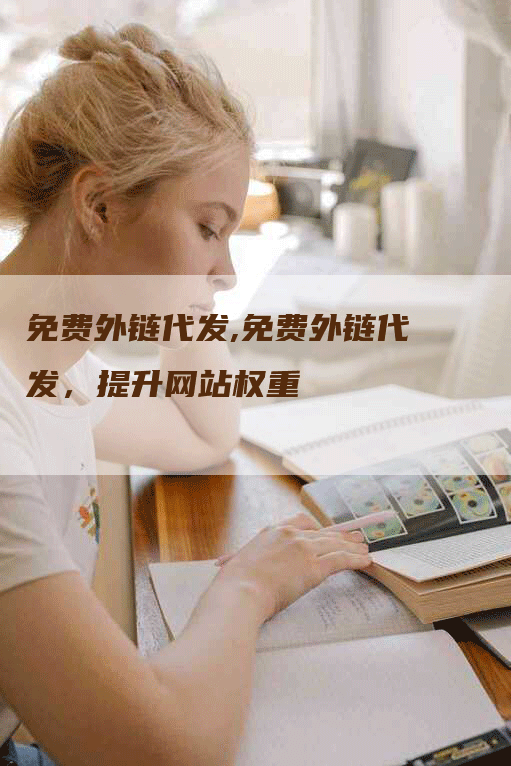 免费外链代发,免费外链代发，提升网站权重