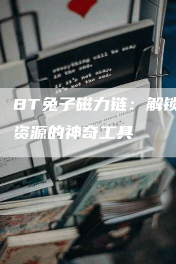 BT兔子磁力链：解锁无限资源的神奇工具