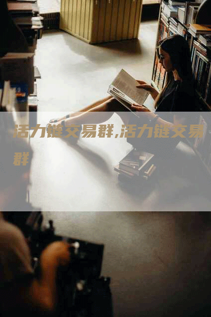 活力链交易群,活力链交易群