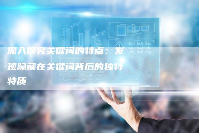 深入探究关键词的特点：发现隐藏在关键词背后的独特特质